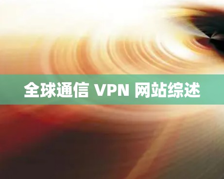 全球通信 VPN 网站综述