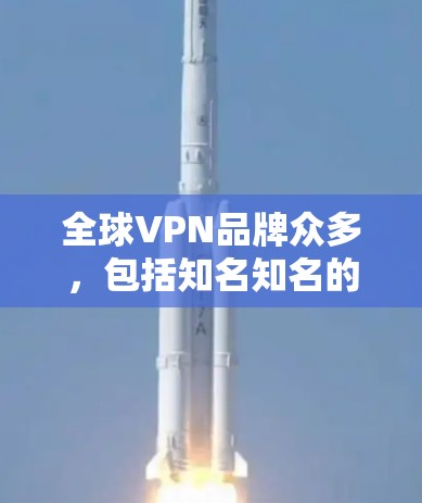 全球VPN品牌众多，包括知名知名的公司和新兴的平台。以下是一些全球知名的VPN品牌，他们通常提供真实服务