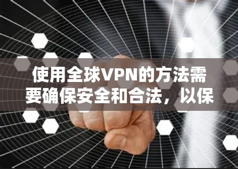 使用全球VPN的方法需要确保安全和合法，以保护您的隐私和数据。以下是一个分步骤的指南，帮助您更好地理解和使用全球VPN