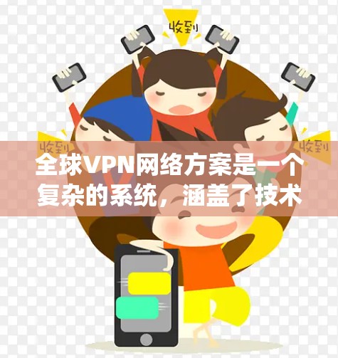 全球VPN网络方案是一个复杂的系统,涵盖了技术、安全、用户管理以及运营等多个方面。以下是一个详细的全球VPN网络方案的概述
