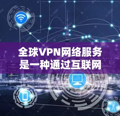 全球VPN网络服务是一种通过互联网连接其他国家或地区的网络设备,通常使用中国的设备进行操作,以满足用户对网络便利性的需求。以下是关于全球VPN的详细信息
