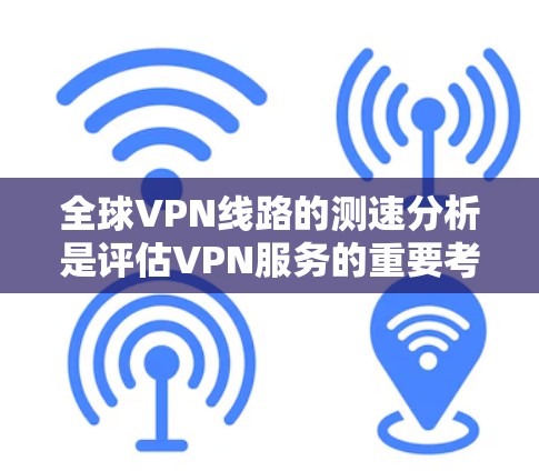 全球VPN线路的测速分析是评估VPN服务的重要考量因素之一。以下是对全球主要VPN平台的测速分析，供参考