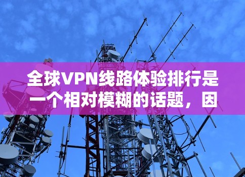 全球VPN线路体验排行是一个相对模糊的话题,因为VPN服务提供商会根据自己的技术和政策来选择推荐的平台。然而,我可以为你提供一些综合性的评价和推荐,帮助你选择最适合自己的VPN平台