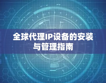 全球代理IP设备的安装与管理指南