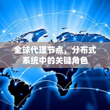 全球代理节点,分布式系统中的关键角色