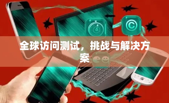 全球访问测试，挑战与解决方案