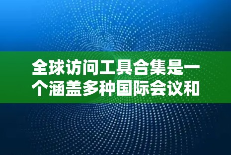 全球访问工具合集是一个涵盖多种国际会议和访问管理的平台,帮助研究人员和学者进行国际交流和合作。以下是一些常用的工具及其用途 全球访问工具合集是一个涵盖多种国际会议和访问管理的平台,帮助研究人员和学者进行国际交流和合作。以下是一些常用的工具及其用途