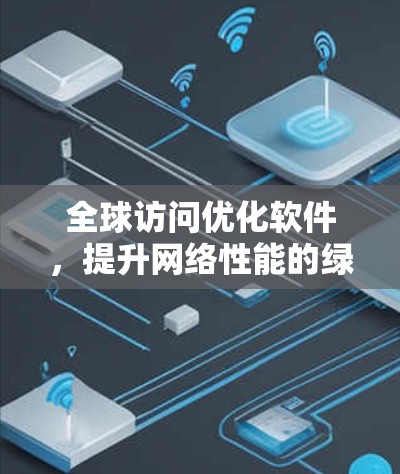 全球访问优化软件,提升网络性能的绿色解决方案 全球访问优化软件,提升网络性能的绿色解决方案