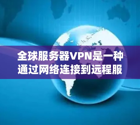 全球服务器VPN是一种通过网络连接到远程服务器的技术,通常用于远程工作、在线游戏和视频会议。它通过加密协议来确保数据的安全性,同时提供灵活的连接方式,可以在任何时间 anywhere使用 全球服务器VPN是一种通过网络连接到远程服务器的技术,通常用于远程工作、在线游戏和视频会议。它通过加密协议来确保数据的安全性,同时提供灵活的连接方式,可以在任何时间 anywhere使用