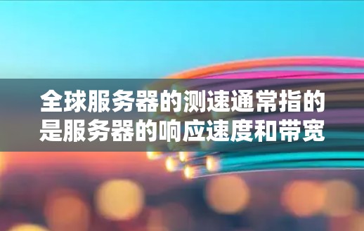 全球服务器的测速通常指的是服务器的响应速度和带宽利用率。为了测试服务器的性能，通常会使用一些工具来运行测试请求，并记录测试结果。以下是测试服务器的测速方法和常见的指标