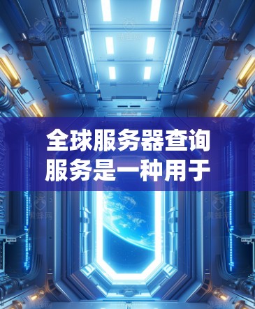 全球服务器查询服务是一种用于管理全球服务器网络和数据连接的工具,旨在确保服务器之间的通信顺畅,同时提供监控、报警和自动化维护等功能,以提升服务器系统的稳定性和可靠性。以下是对该服务的详细总结 全球服务器查询服务是一种用于管理全球服务器网络和数据连接的工具,旨在确保服务器之间的通信顺畅,同时提供监控、报警和自动化维护等功能,以提升服务器系统的稳定性和可靠性。以下是对该服务的详细总结