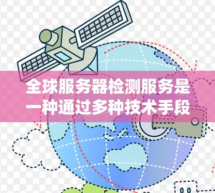 全球服务器检测服务是一种通过多种技术手段监控全球服务器状态的系统,旨在确保服务器的正常运行和稳定性。以下是关于该服务的详细分析