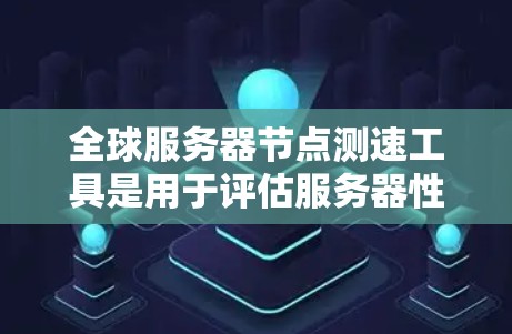全球服务器节点测速工具是用于评估服务器性能的工具,广泛应用于测试多个服务器环境和特定地区的网络性能。以下是一些常用的全球服务器节点测速工具及其特点