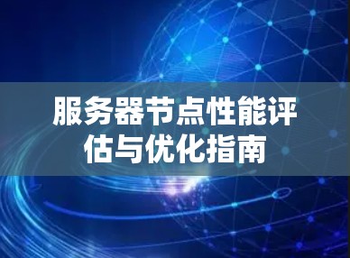 服务器节点性能评估与优化指南