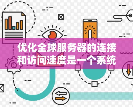 优化全球服务器的连接和访问速度是一个系统性的工作,涉及多个方面。以下是一个分步骤的优化建议