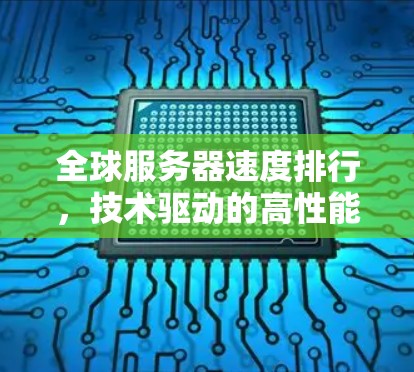 全球服务器速度排行,技术驱动的高性能解决方案