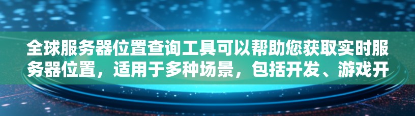 全球服务器位置查询工具可以帮助您获取实时服务器位置,适用于多种场景,包括开发、游戏开发和云服务。以下是一些常用的工具