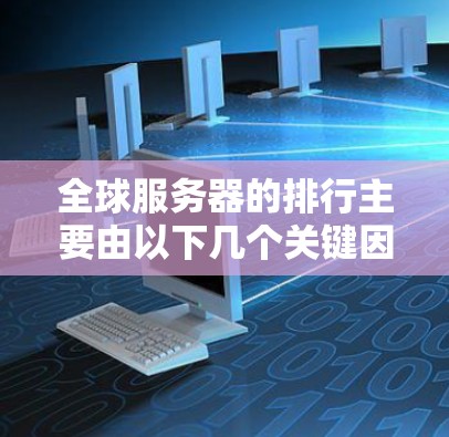 全球服务器的排行主要由以下几个关键因素决定