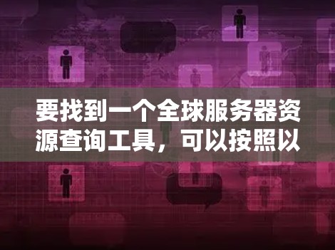 要找到一个全球服务器资源查询工具,可以按照以下步骤进行