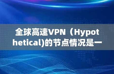 全球高速VPN(Hypothetical)的节点情况是一个复杂且多维度的问题,涉及技术、法律、文化和经济等多个方面。以下是对该问题的详细分析