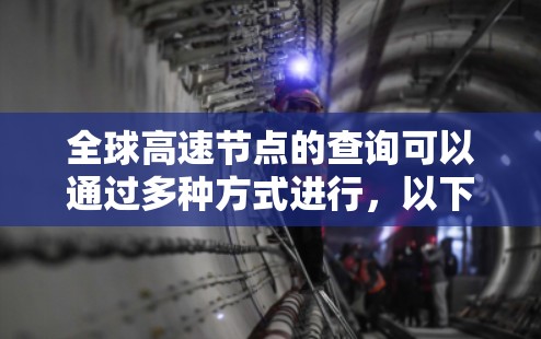 全球高速节点的查询可以通过多种方式进行,以下是一些常见的方法和平台
