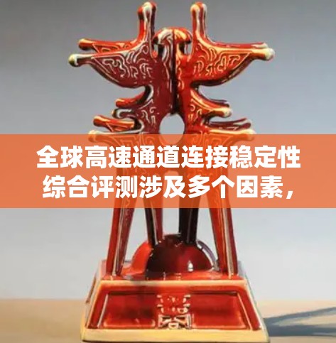 全球高速通道连接稳定性综合评测涉及多个因素,包括连接处的强度、强度变化、设备故障率、维护成本、结构设计合理性等。以下是一些综合评测和分析