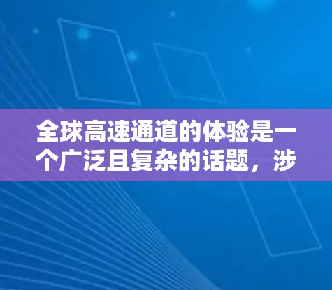 全球高速通道的体验是一个广泛且复杂的话题,涉及多个因素和文化背景。以下是对全球高速通道体验的分析,分为几个方面