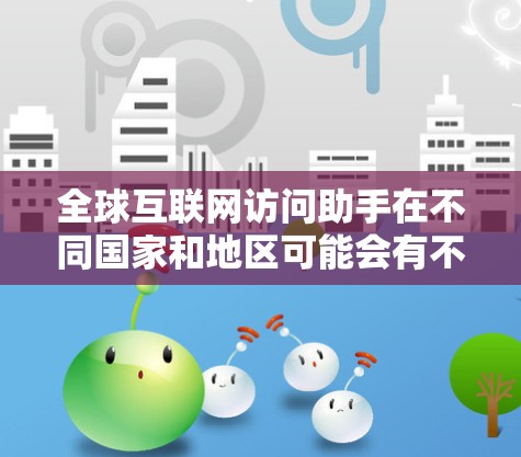 全球互联网访问助手在不同国家和地区可能会有不同的版本,甚至有不同的名字。例如