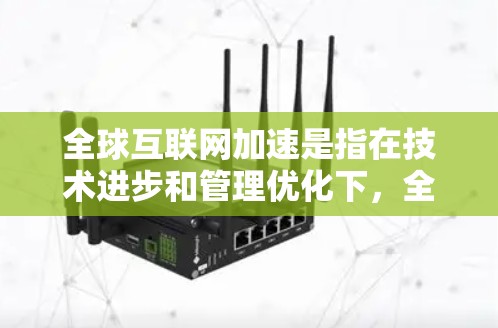 全球互联网加速是指在技术进步和管理优化下,全球互联网的连接速度和用户体验显著提升的过程。以下是对这一现象的详细分析