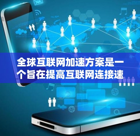 全球互联网加速方案是一个旨在提高互联网连接速度和覆盖范围的系统工程，涉及技术、基础设施、政策、运营和成本等多个方面。以下是详细的分析