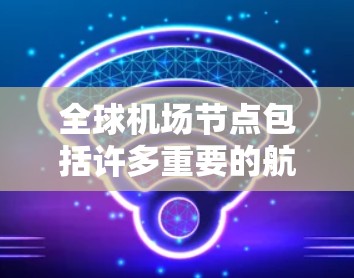 全球机场节点包括许多重要的航空枢纽,以下是主要的几个