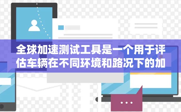 全球加速测试工具是一个用于评估车辆在不同环境和路况下的加速性能的系统。以下是对该主题的详细介绍