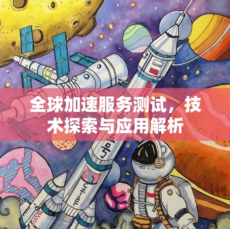 全球加速服务测试,技术探索与应用解析