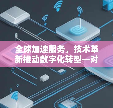 全球加速服务,技术革新推动数字化转型—对不同行业的影响与展望