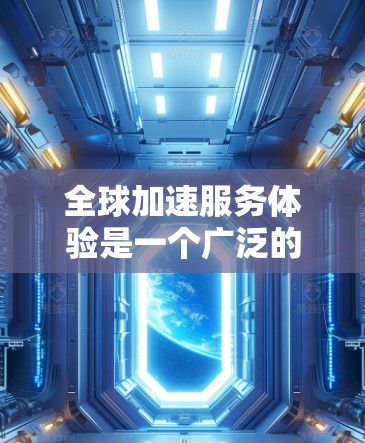全球加速服务体验是一个广泛的话题,涉及到多个行业和应用场景。以下是一些常见的全球加速服务体验,以及如何优化用户体验的策略