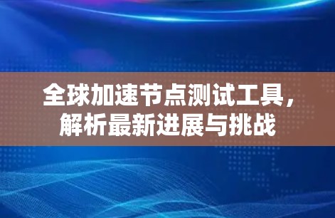 全球加速节点测试工具，解析最新进展与挑战