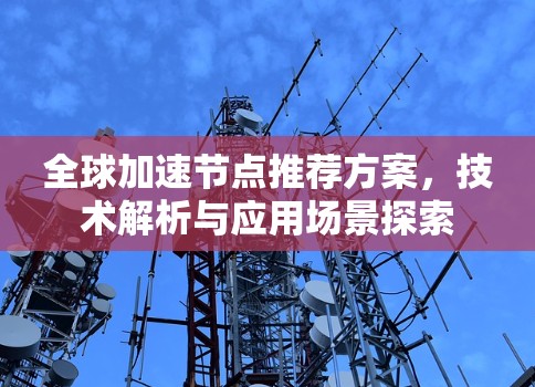 全球加速节点推荐方案,技术解析与应用场景探索
