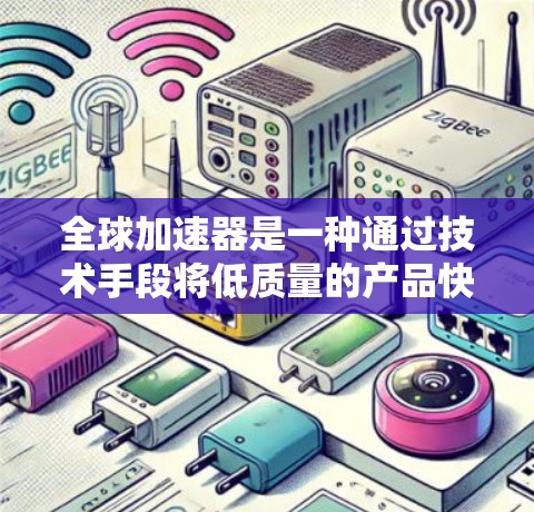 全球加速器是一种通过技术手段将低质量的产品快速转化为高质量的产品的技术手段,广泛应用于数字产品、工业自动化、医疗设备、农业、能源和交通等领域。以下是对全球加速器的详细分析