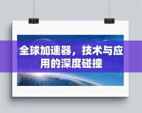 全球加速器,技术与应用的深度碰撞