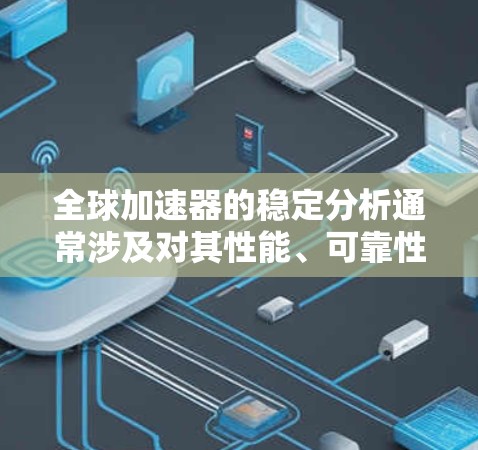 全球加速器的稳定分析通常涉及对其性能、可靠性、维护性和用户满意度的评估。以下是一些可能的相关内容和分析方向