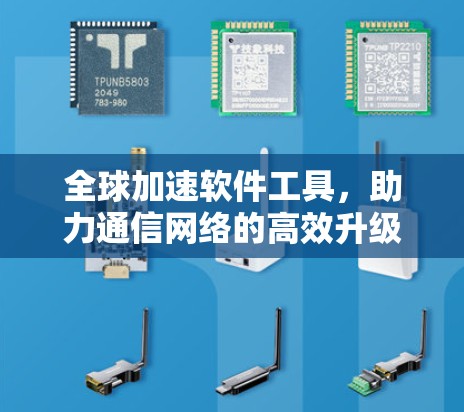 全球加速软件工具,助力通信网络的高效升级