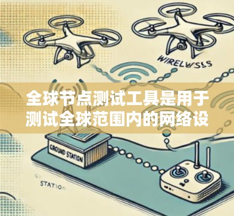 全球节点测试工具是用于测试全球范围内的网络设备,确保其在不同语言环境、多地区和多设备下的性能。这些工具支持多语言、多地区和多设备的测试,适用于全球范围的网络环境测试。以下是这些工具的主要特点和用途